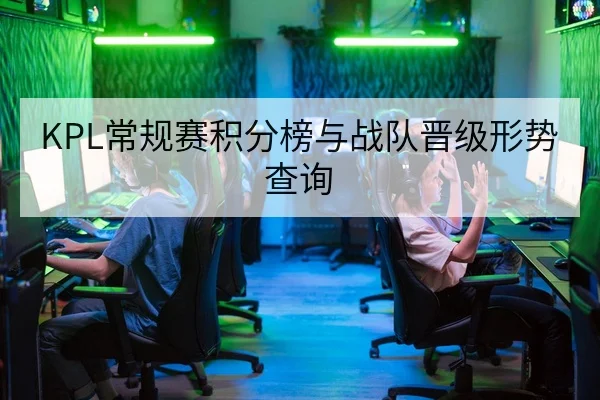 KPL常规赛积分榜与战队晋级形势查询